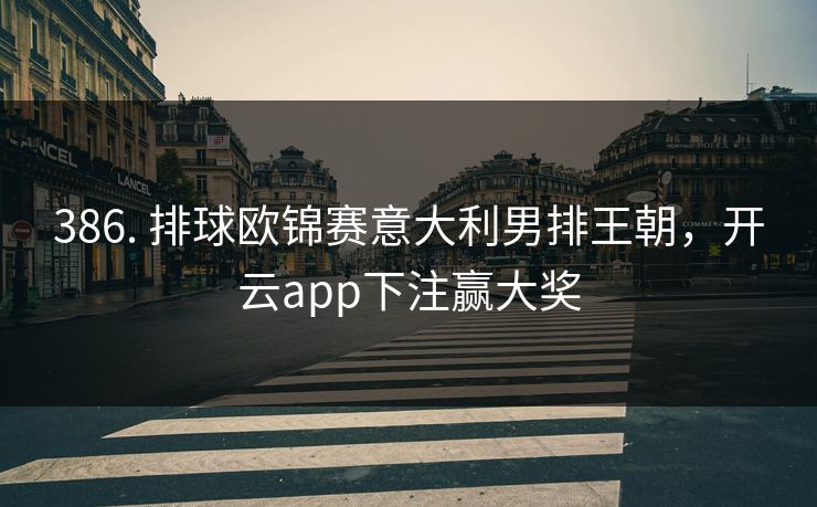 386. 排球欧锦赛意大利男排王朝，开云app下注赢大奖