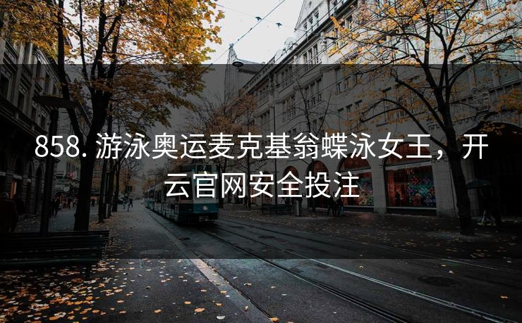 858. 游泳奥运麦克基翁蝶泳女王，开云官网安全投注