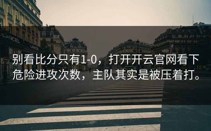 别看比分只有1-0，打开开云官网看下危险进攻次数，主队其实是被压着打。