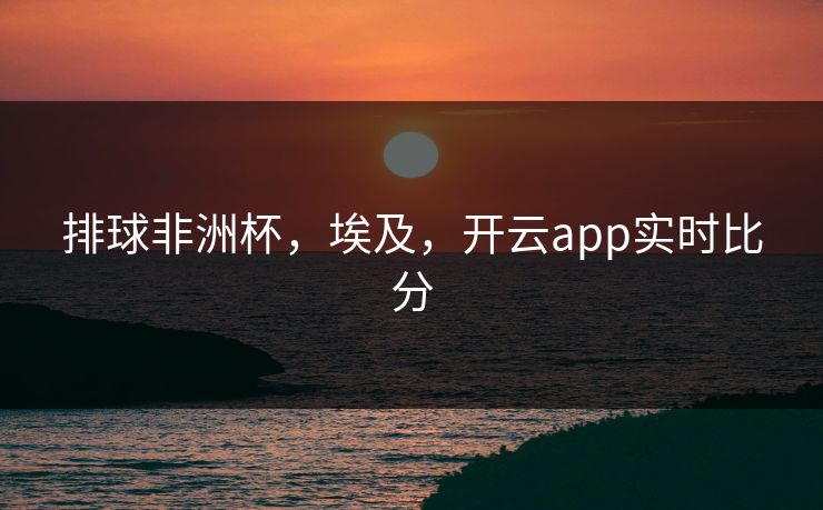 排球非洲杯，埃及，开云app实时比分