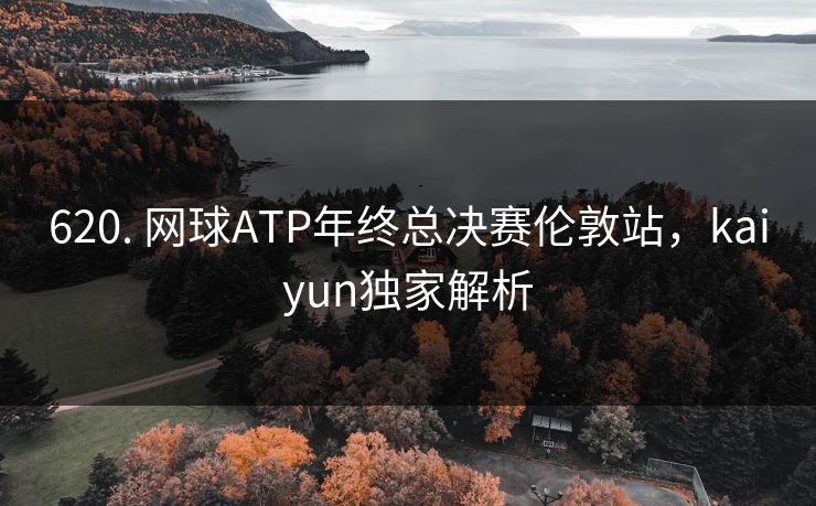 620. 网球ATP年终总决赛伦敦站，kaiyun独家解析