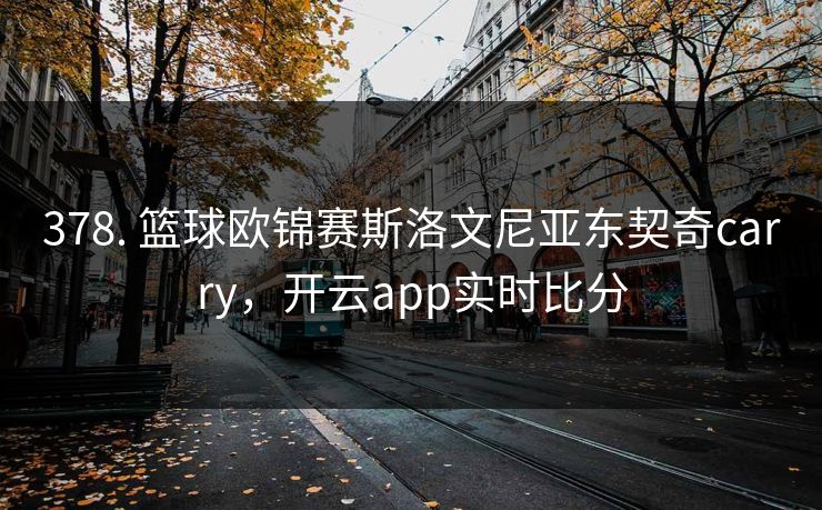 378. 篮球欧锦赛斯洛文尼亚东契奇carry，开云app实时比分