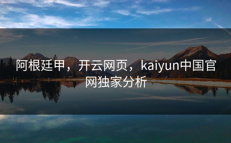 阿根廷甲，开云网页，kaiyun中国官网独家分析