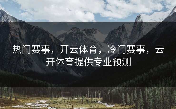 热门赛事，开云体育，冷门赛事，云开体育提供专业预测