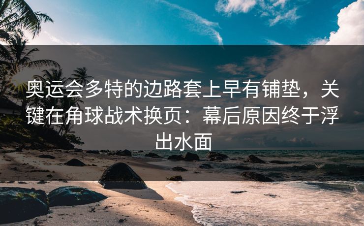 奥运会多特的边路套上早有铺垫，关键在角球战术换页：幕后原因终于浮出水面