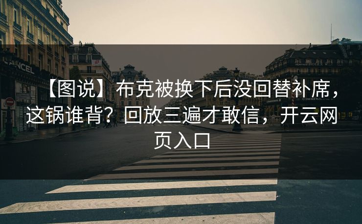 【图说】布克被换下后没回替补席,这锅谁背?回放三遍才敢信,开云网页入口