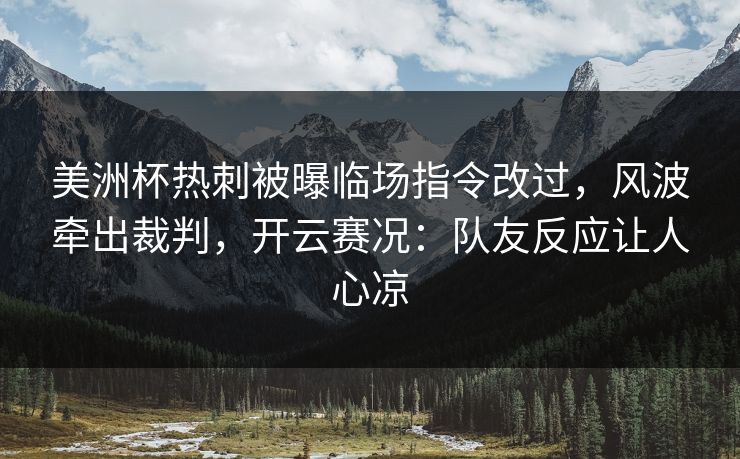 美洲杯热刺被曝临场指令改过,风波牵出裁判,开云赛况:队友反应让人心凉 美洲杯热刺被曝临场指令改过,风波牵出裁判,开云赛况:队友反应让人心凉