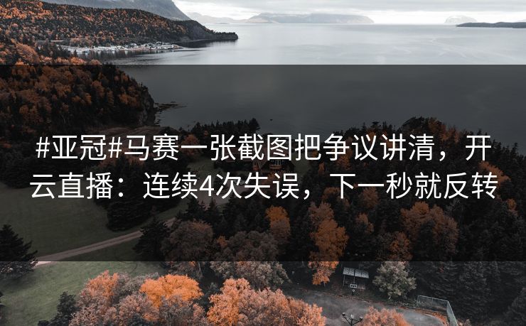 #亚冠#马赛一张截图把争议讲清,开云直播:连续4次失误,下一秒就反转 #亚冠#马赛一张截图把争议讲清,开云直播:连续4次失误,下一秒就反转