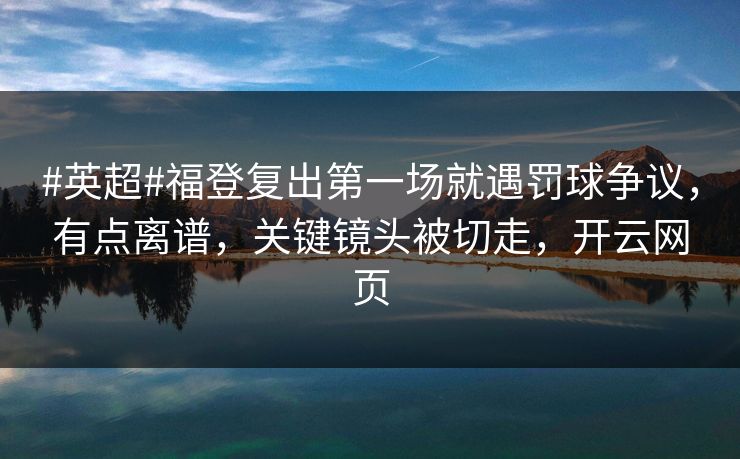 #英超#福登复出第一场就遇罚球争议，有点离谱，关键镜头被切走，开云网页