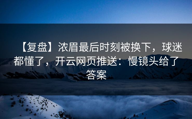 【复盘】浓眉最后时刻被换下，球迷都懂了，开云网页推送：慢镜头给了答案