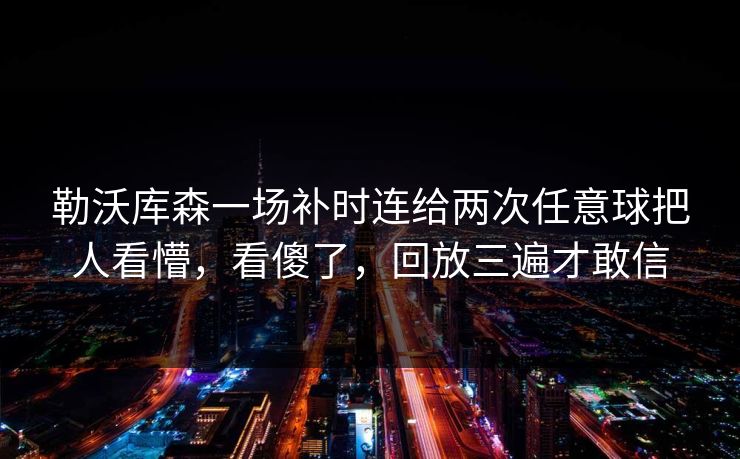 勒沃库森一场补时连给两次任意球把人看懵，看傻了，回放三遍才敢信