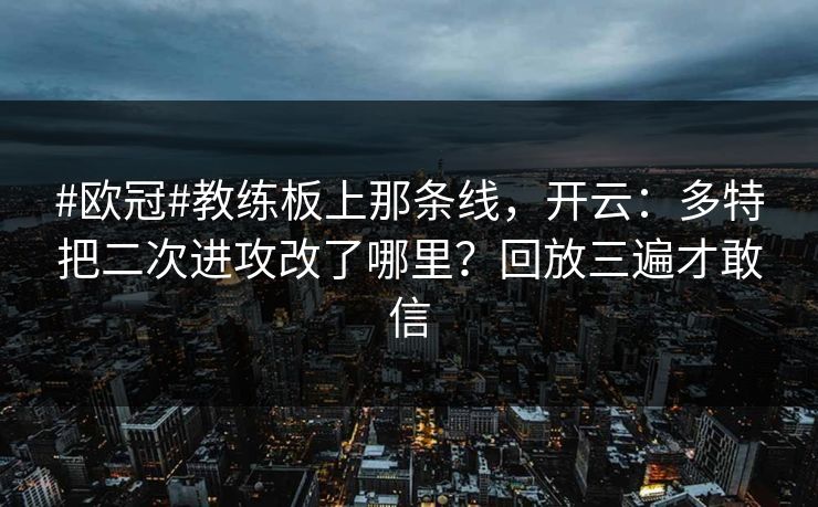 #欧冠#教练板上那条线，开云：多特把二次进攻改了哪里？回放三遍才敢信