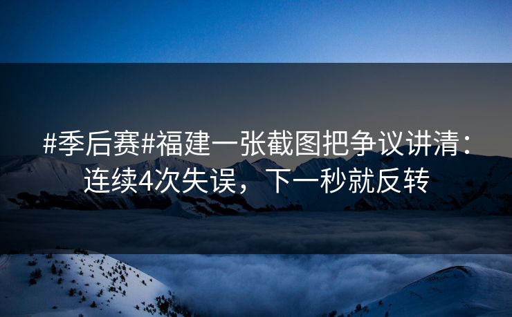 #季后赛#福建一张截图把争议讲清：连续4次失误，下一秒就反转